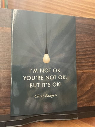I'm Not OK. You're Not OK. But It's OK! Chris Padgett.