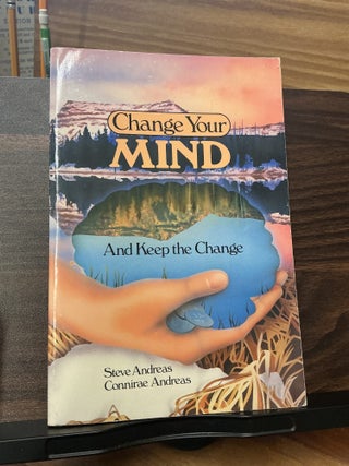 Item #1086 Change Your Mind - And Keep The Change. Steve Andreas, Connirae Andreas