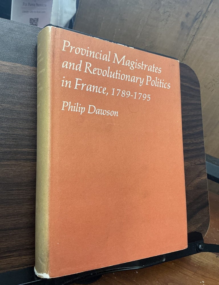 Item #1809 Provincial Magistrates and Revolutionary Politics in France, 1789-1795. Philip Dawson.