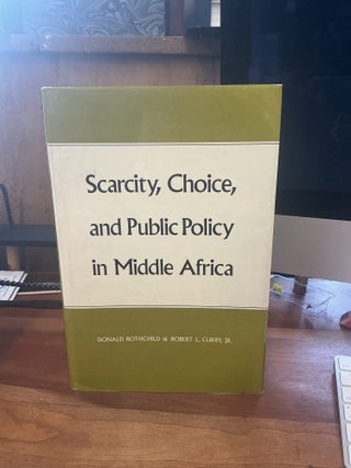 Item #287 Scarcity, Choice, and Public Policy in Middle Africa. Donald Rothchild, Robert L. Curry